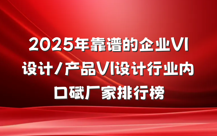 2025年靠谱的企业VI设计/产品VI设计行业内口碑厂家排行榜