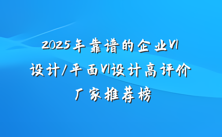2025年靠谱的企业VI设计/平面VI设计高评价厂家推荐榜