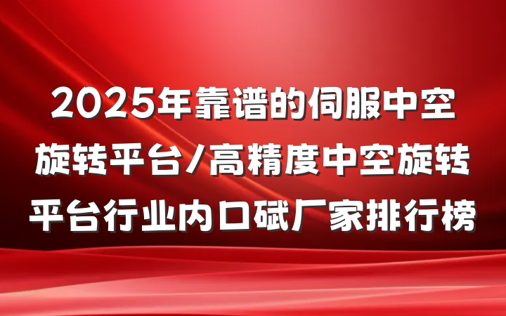 2025年靠谱的伺服中空旋转平台/高精度中空旋转平台行业内口碑厂家排行榜