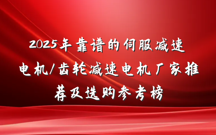 2025年靠谱的伺服减速电机/齿轮减速电机厂家推荐及选购参考榜