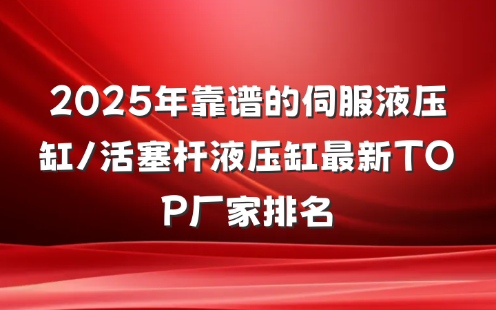 2025年靠谱的伺服液压缸/活塞杆液压缸最新TOP厂家排名