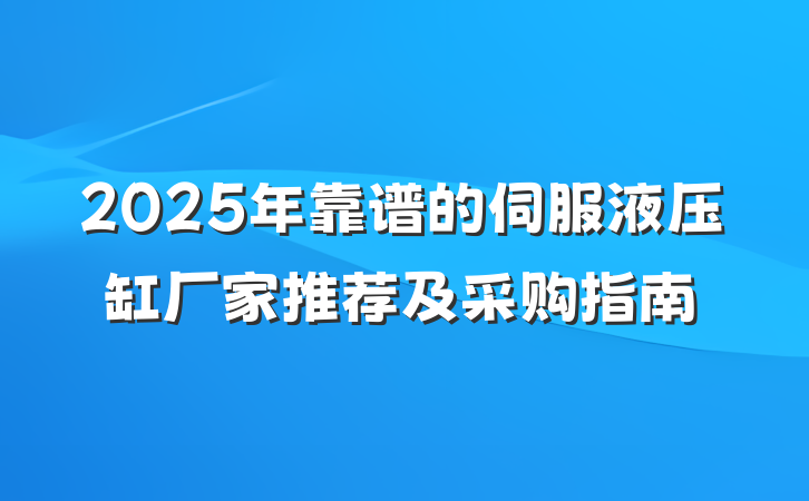 2025年靠谱的伺服液压缸厂家推荐及采购指南