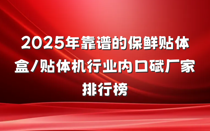 2025年靠谱的保鲜贴体盒/贴体机行业内口碑厂家排行榜