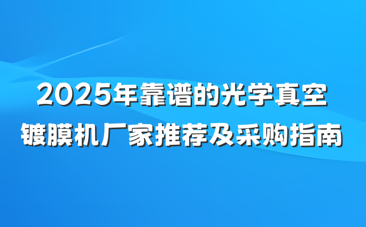 2025年靠谱的光学真空镀膜机厂家推荐及采购指南