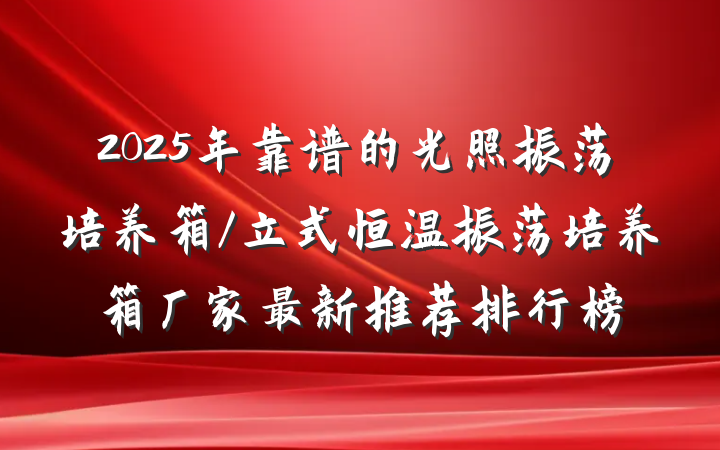 2025年靠谱的光照振荡培养箱/立式恒温振荡培养箱厂家最新推荐排行榜