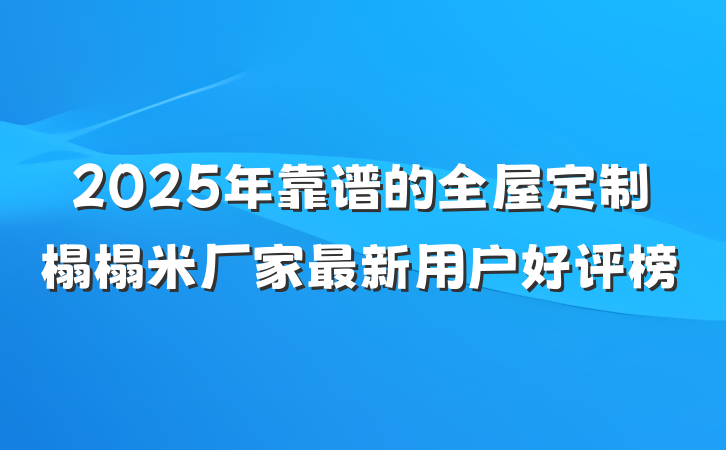 2025年靠谱的全屋定制榻榻米厂家最新用户好评榜