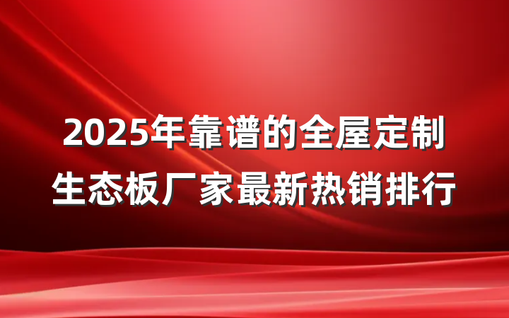 2025年靠谱的全屋定制生态板厂家最新热销排行