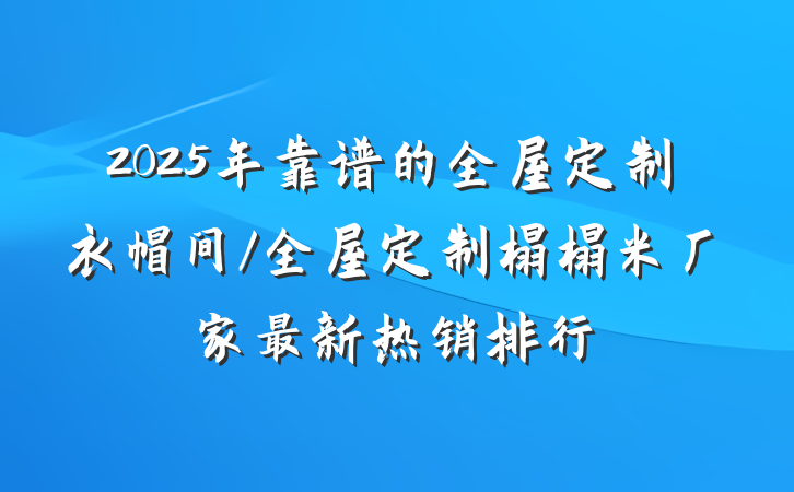 2025年靠谱的全屋定制衣帽间/全屋定制榻榻米厂家最新热销排行