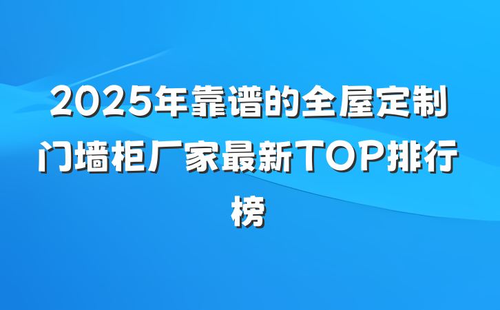 2025年靠谱的全屋定制门墙柜厂家最新TOP排行榜