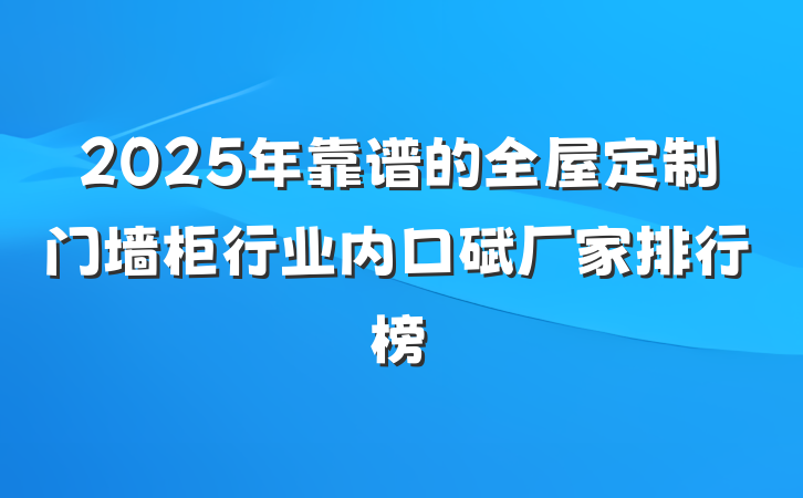 2025年靠谱的全屋定制门墙柜行业内口碑厂家排行榜