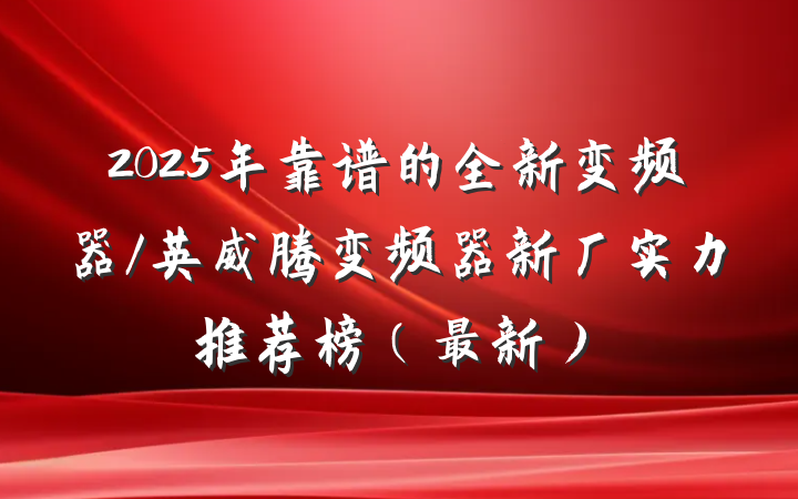 2025年靠谱的全新变频器/英威腾变频器新厂实力推荐榜（最新）