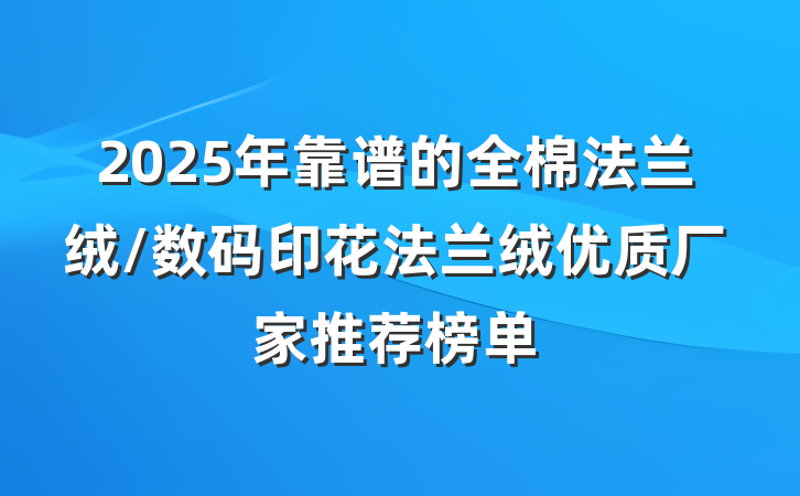 2025年靠谱的全棉法兰绒/数码印花法兰绒优质厂家推荐榜单