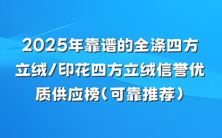 2025年靠谱的全涤四方立绒/印花四方立绒信誉优质供应榜(可靠推荐)