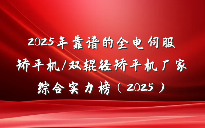 2025年靠谱的全电伺服矫平机/双辊径矫平机厂家综合实力榜（2025）