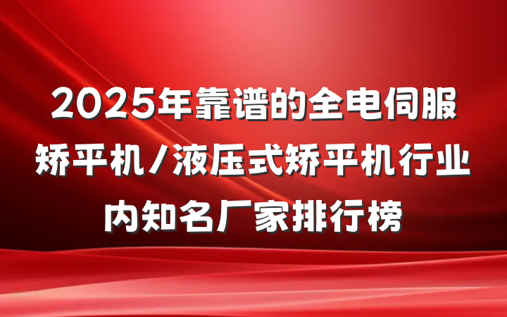 2025年靠谱的全电伺服矫平机/液压式矫平机行业内知名厂家排行榜