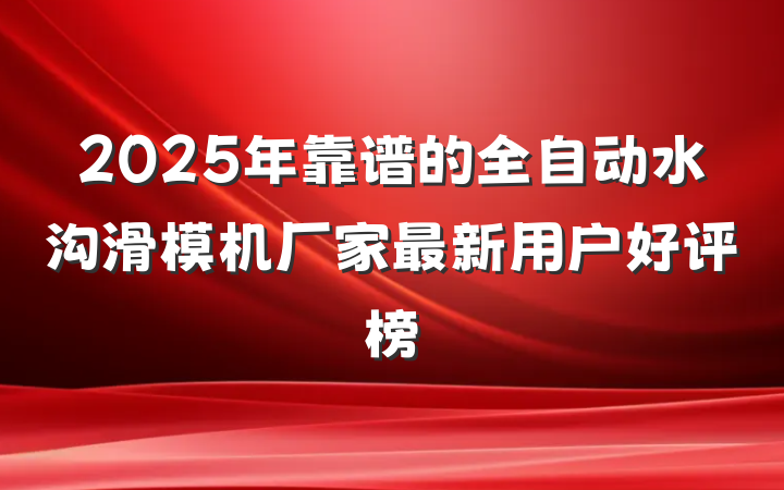 2025年靠谱的全自动水沟滑模机厂家最新用户好评榜
