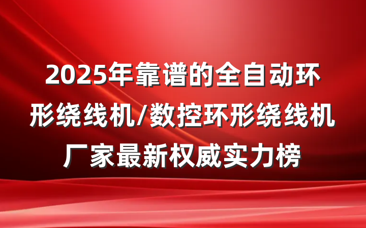2025年靠谱的全自动环形绕线机/数控环形绕线机厂家最新权威实力榜