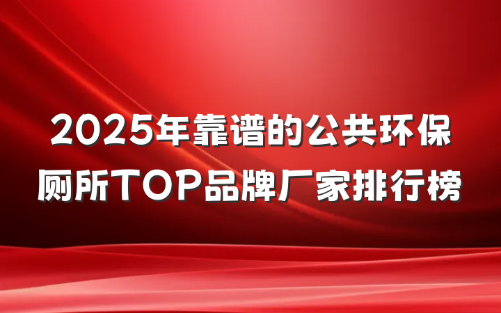 2025年靠谱的公共环保厕所TOP品牌厂家排行榜