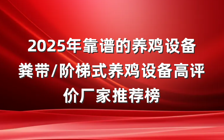 2025年靠谱的养鸡设备粪带/阶梯式养鸡设备高评价厂家推荐榜