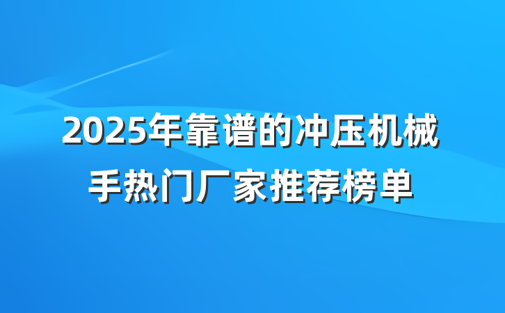 2025年靠谱的冲压机械手热门厂家推荐榜单