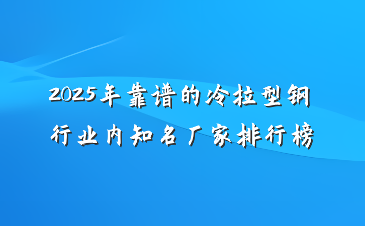 2025年靠谱的冷拉型钢行业内知名厂家排行榜