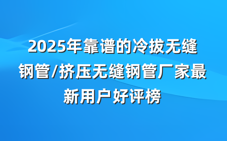 2025年靠谱的冷拔无缝钢管/挤压无缝钢管厂家最新用户好评榜