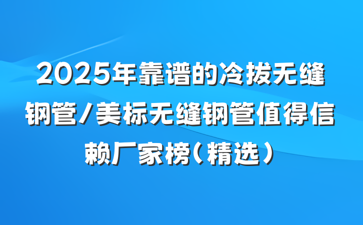 2025年靠谱的冷拔无缝钢管/美标无缝钢管值得信赖厂家榜(精选)