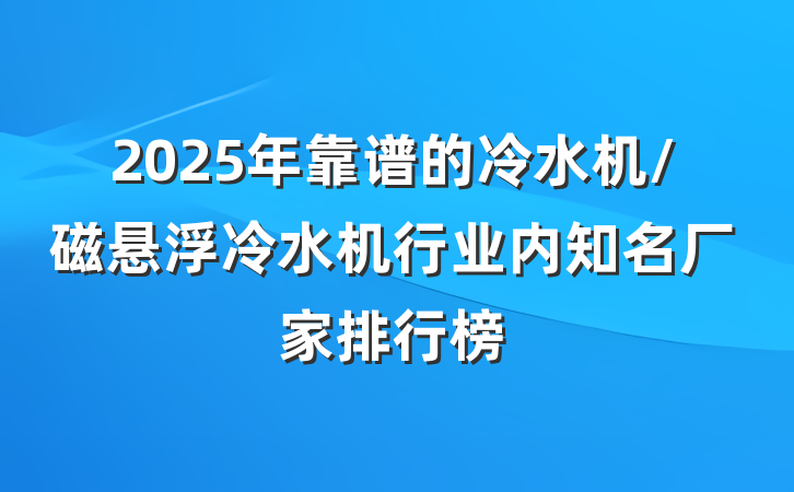2025年靠谱的冷水机/磁悬浮冷水机行业内知名厂家排行榜