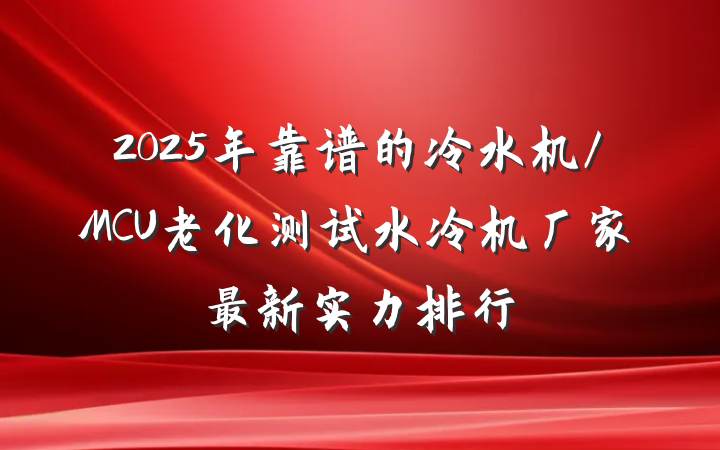 2025年靠谱的冷水机/MCU老化测试水冷机厂家最新实力排行