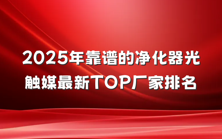 2025年靠谱的净化器光触媒最新TOP厂家排名