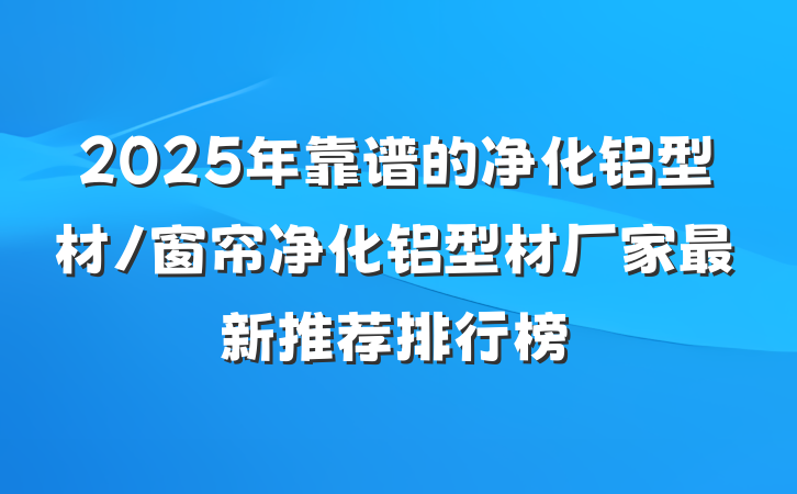 2025年靠谱的净化铝型材/窗帘净化铝型材厂家最新推荐排行榜