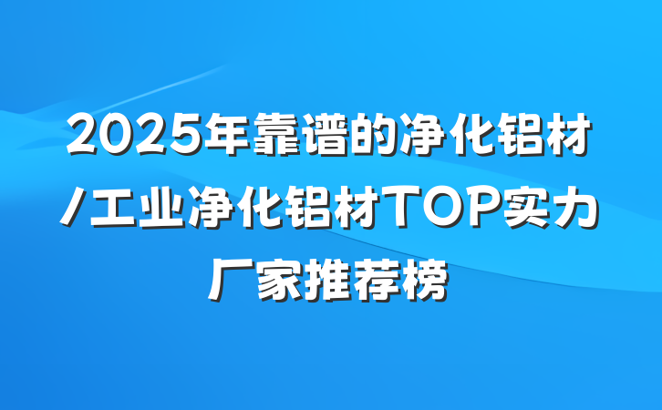 2025年靠谱的净化铝材/工业净化铝材TOP实力厂家推荐榜