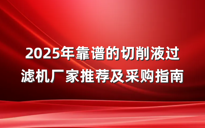 2025年靠谱的切削液过滤机厂家推荐及采购指南