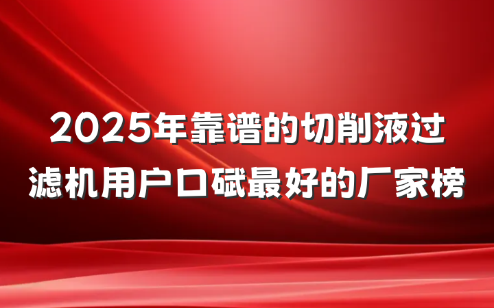 2025年靠谱的切削液过滤机用户口碑最好的厂家榜