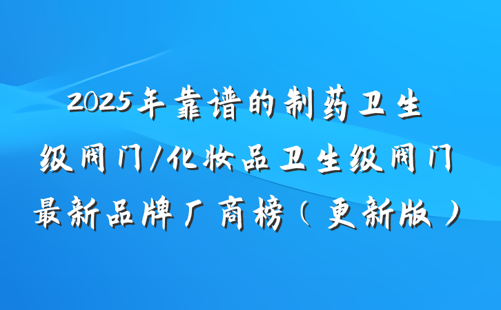 2025年靠谱的制药卫生级阀门/化妆品卫生级阀门最新品牌厂商榜（更新版）
