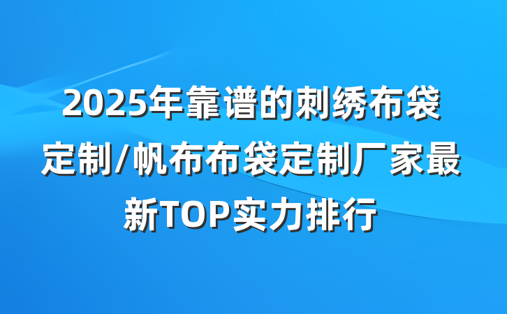 2025年靠谱的刺绣布袋定制/帆布布袋定制厂家最新TOP实力排行