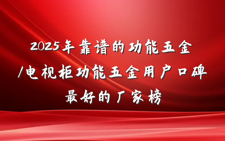 2025年靠谱的功能五金/电视柜功能五金用户口碑最好的厂家榜