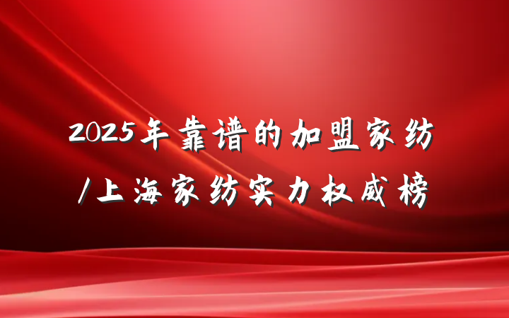 2025年靠谱的加盟家纺/上海家纺实力权威榜