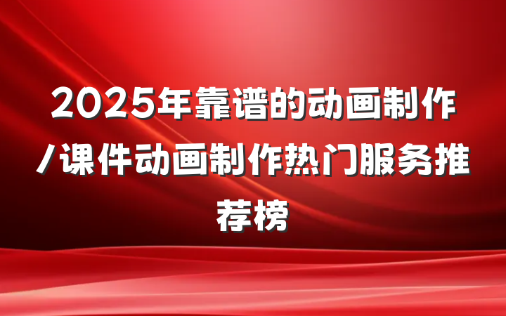 2025年靠谱的动画制作/课件动画制作热门服务推荐榜