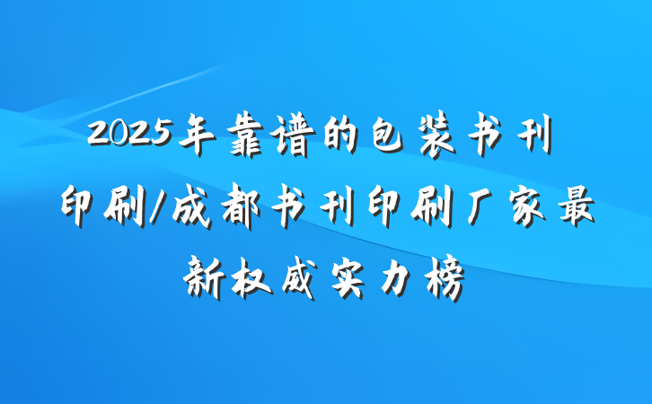 2025年靠谱的包装书刊印刷/成都书刊印刷厂家最新权威实力榜