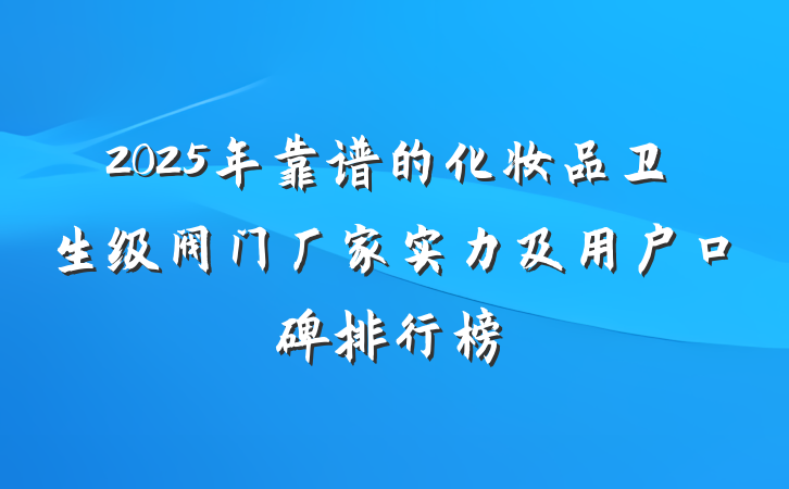 2025年靠谱的化妆品卫生级阀门厂家实力及用户口碑排行榜