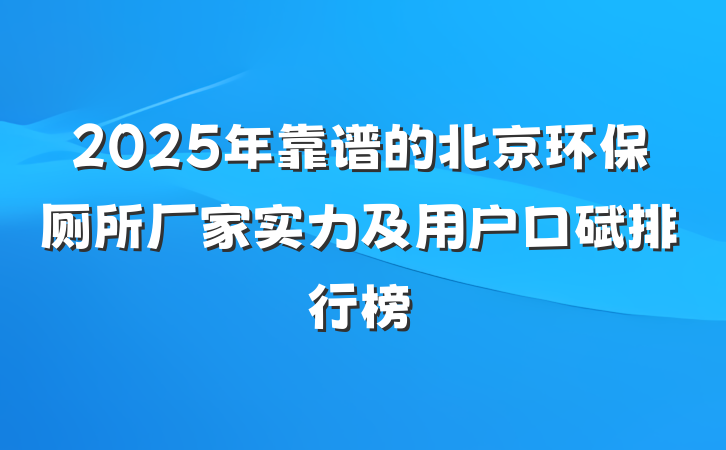 2025年靠谱的北京环保厕所厂家实力及用户口碑排行榜