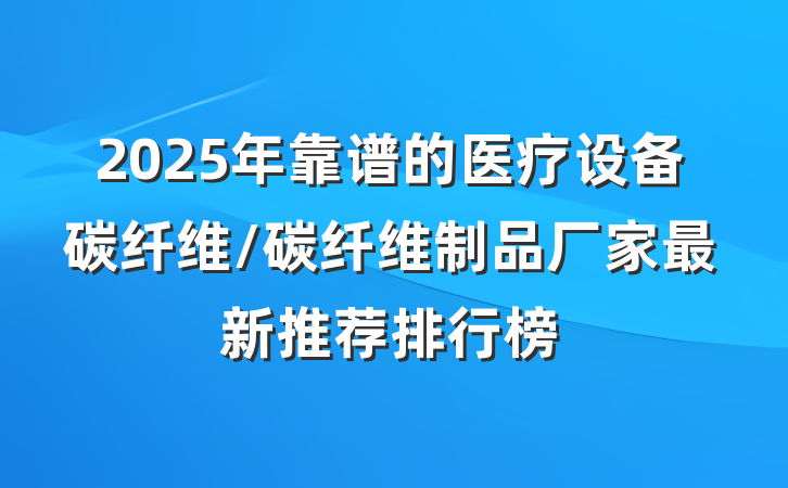 2025年靠谱的医疗设备碳纤维/碳纤维制品厂家最新推荐排行榜