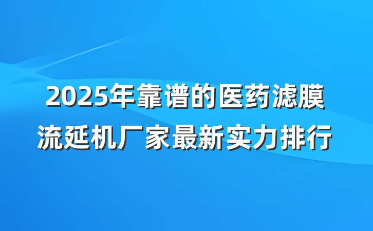 2025年靠谱的医药滤膜流延机厂家最新实力排行