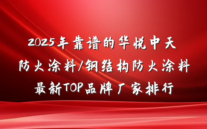 2025年靠谱的华悦中天防火涂料/钢结构防火涂料最新TOP品牌厂家排行