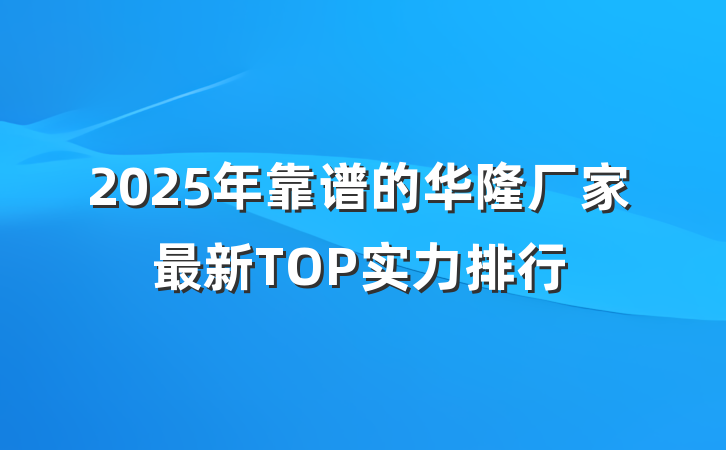 2025年靠谱的华隆厂家最新TOP实力排行