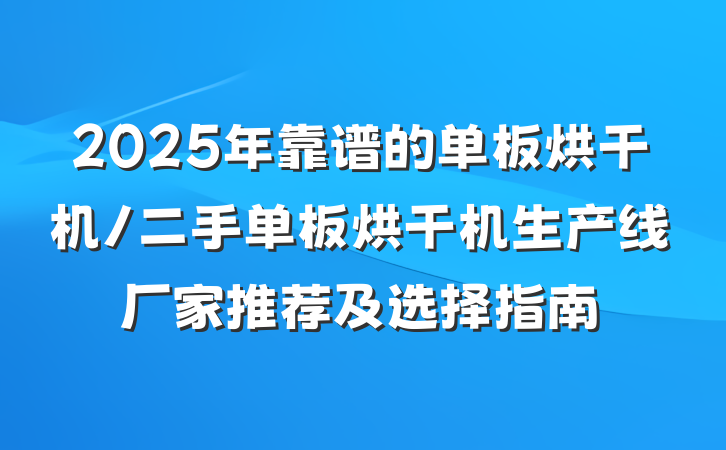 2025年靠谱的单板烘干机/二手单板烘干机生产线厂家推荐及选择指南