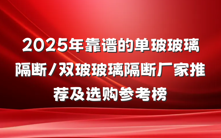 2025年靠谱的单玻玻璃隔断/双玻玻璃隔断厂家推荐及选购参考榜
