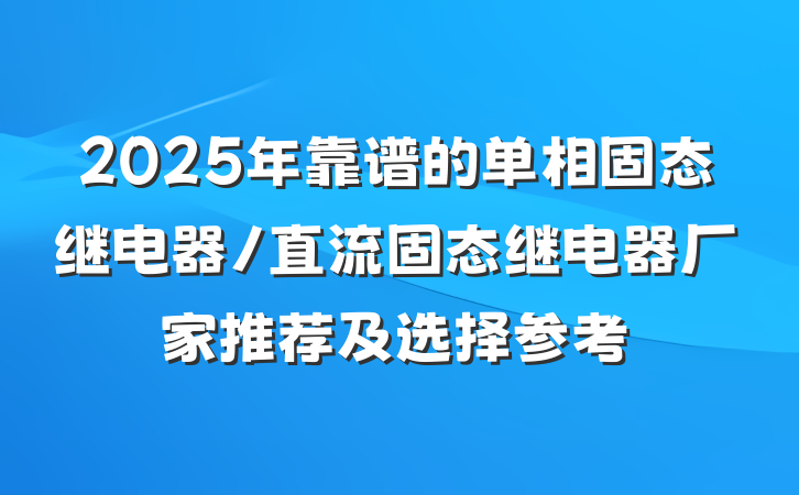 2025年靠谱的单相固态继电器/直流固态继电器厂家推荐及选择参考