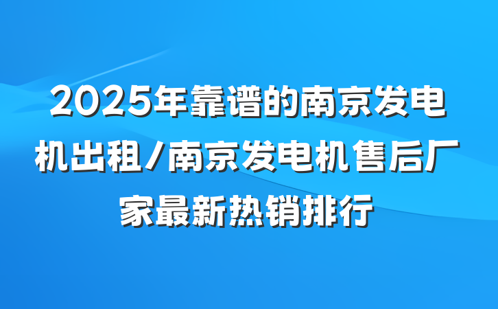 2025年靠谱的南京发电机出租/南京发电机售后厂家最新热销排行